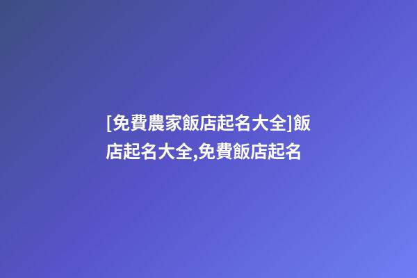 [免費農家飯店起名大全]飯店起名大全,免費飯店起名-第1張-店鋪起名-玄機派